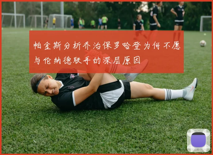 帕金斯分析乔治保罗哈登为何不愿与伦纳德联手的深层原因