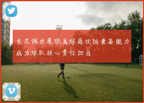 克尼佩尔展现高球商攻防兼备能力成为球队核心责任担当