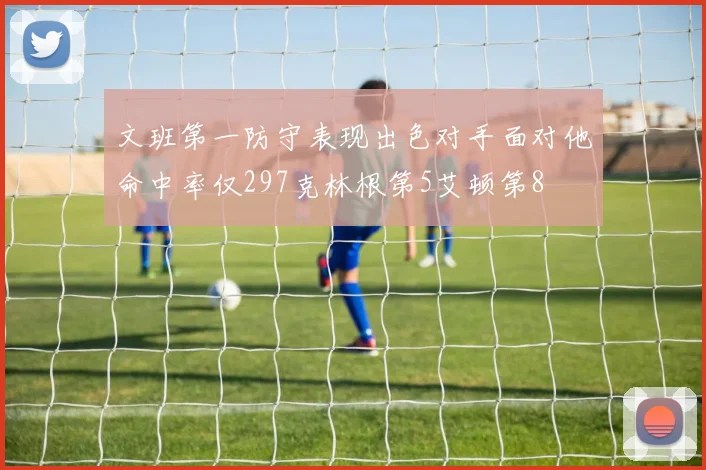 文班第一防守表现出色对手面对他命中率仅297克林根第5艾顿第8