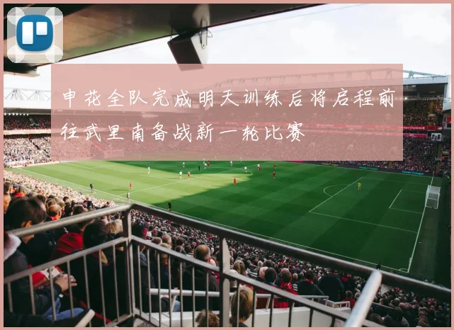 申花全队完成明天训练后将启程前往武里南备战新一轮比赛