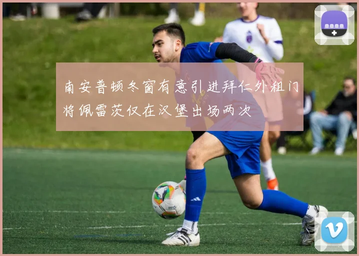 南安普顿冬窗有意引进拜仁外租门将佩雷茨仅在汉堡出场两次