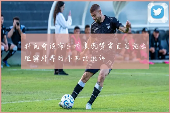 科瓦奇谈布兰特表现赞赏直言无法理解外界对乔布的批评