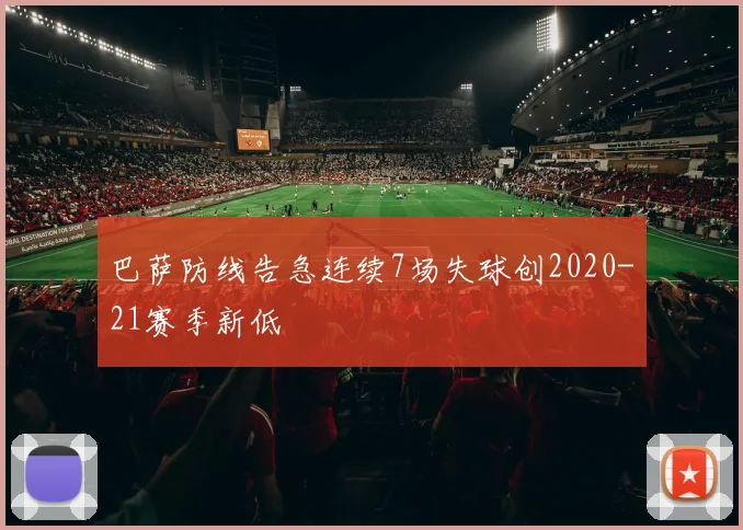 巴萨防线告急连续7场失球创2020-21赛季新低