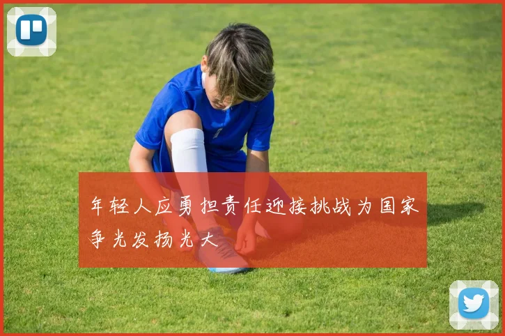 年轻人应勇担责任迎接挑战为国家争光发扬光大