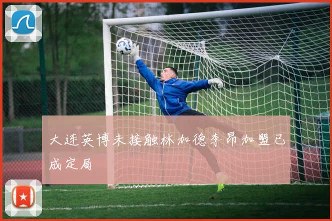 大连英博未接触林加德李昂加盟已成定局