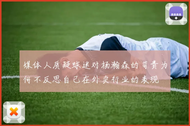 媒体人质疑球迷对杨瀚森的苛责为何不反思自己在外卖行业的表现