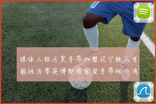 媒体人称方昊李昂加盟辽宁铁人可能性为零英博即将官宣李昂转会消息