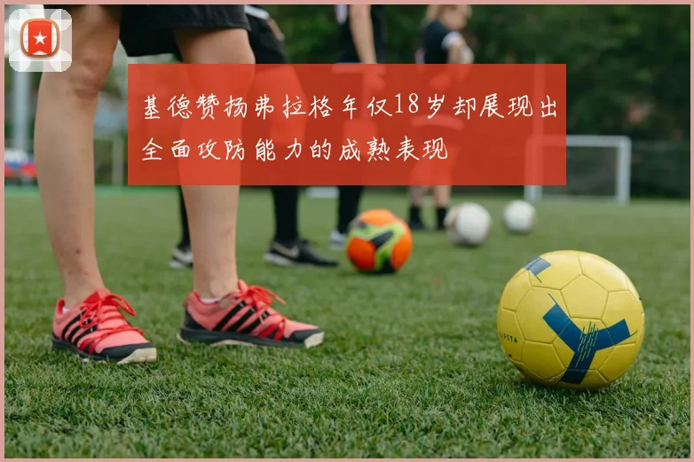 基德赞扬弗拉格年仅18岁却展现出全面攻防能力的成熟表现