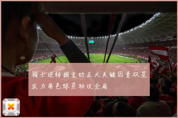 骑士逆转掘金的五大关键因素双星发力角色球员助攻全局