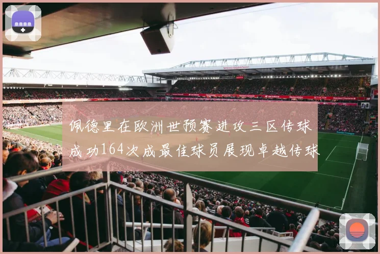 佩德里在欧洲世预赛进攻三区传球成功164次成最佳球员展现卓越传球能力