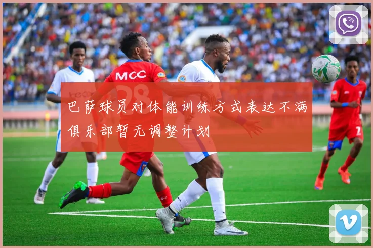 巴萨球员对体能训练方式表达不满俱乐部暂无调整计划
