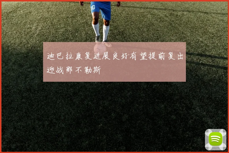 迪巴拉康复进展良好有望提前复出迎战那不勒斯