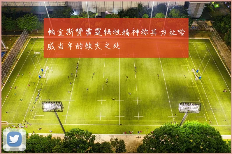 帕金斯赞雷霆牺牲精神称其为杜哈威当年的缺失之处