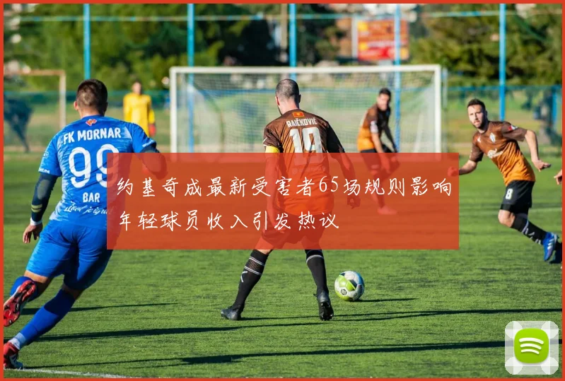 约基奇成最新受害者65场规则影响年轻球员收入引发热议